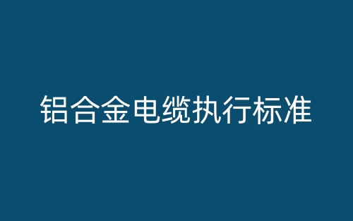铝合金电缆执行标准(图1)