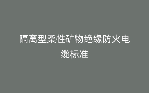 隔离型柔性矿物绝缘防火电缆标准(图1)
