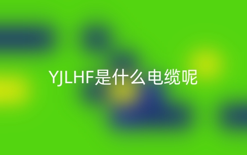 YJLHF是什么电缆？(图1)