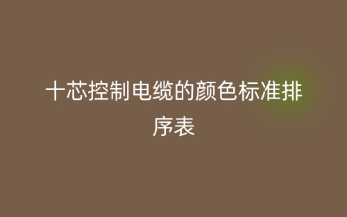 十芯控制电缆的颜色标准排序表是什么？(图1)