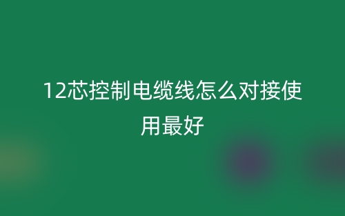 12芯控制电缆线怎么对接使用最好？(图1)