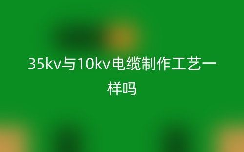 35kv与10kv电缆制作工艺一样吗？(图1)