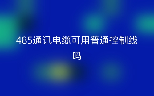 485通讯电缆可用普通控制线吗？为什么？(图1)