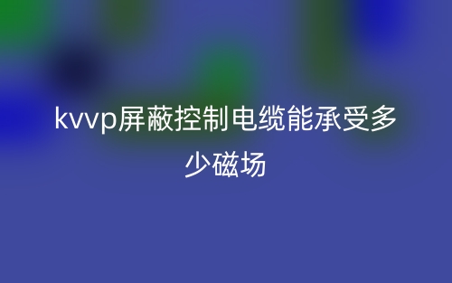 kvvp屏蔽控制电缆能承受多少磁场?(图1)