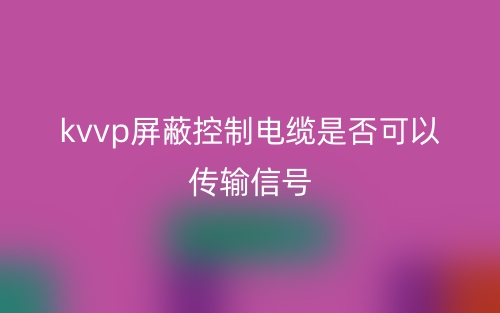 kvvp屏蔽控制电缆是否可以传输信号？(图1)