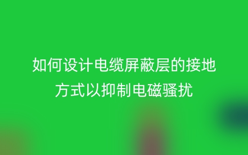 如何设计电缆屏蔽层的接地方式以抑制电磁骚扰？(图1)
