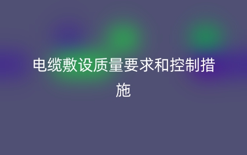电缆敷设质量要求和控制措施(图1)