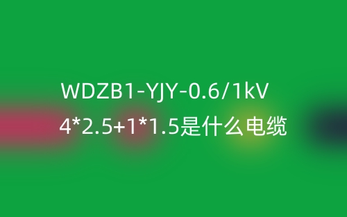 WDZB1-YJY-0.6/1kV 4*2.5+1*1.5是什么电缆？(图1)