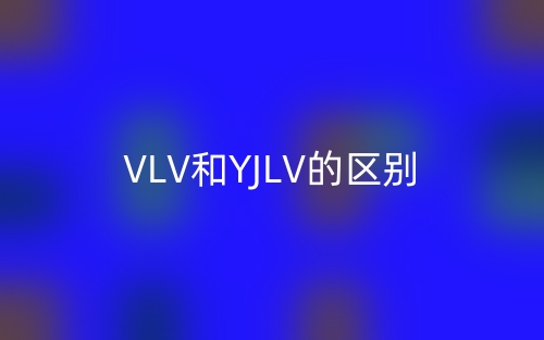 VLV和YJLV的区别，哪一个好啊？(图1)