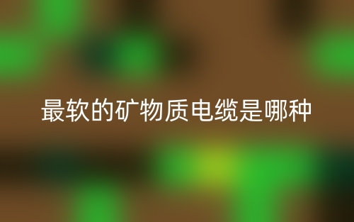 最软的矿物质电缆是哪种？(图1)