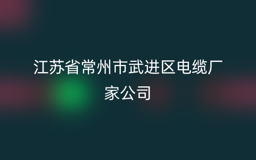 江苏省常州市武进区电缆厂家公司(图1)
