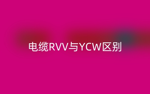电缆RVV与YCW区别(图1)
