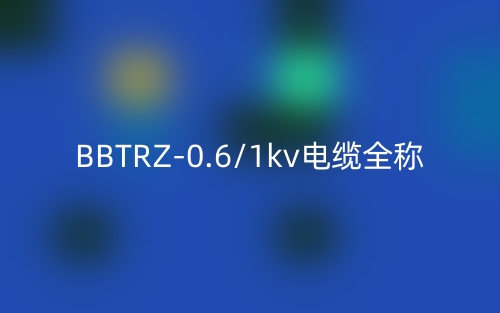 BBTRZ-0.6/1kv电缆全称(图1)
