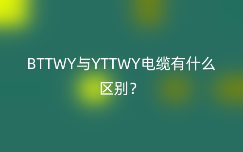 BTTWY与YTTWY电缆有什么区别？(图1)