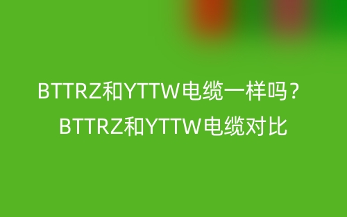 BTTRZ和YTTW电缆一样吗？BTTRZ和YTTW电缆对比(图1)