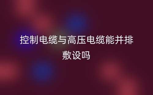 控制电缆与高压电缆能并排敷设吗？(图1)