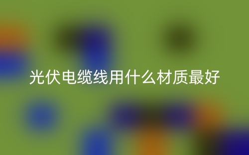 光伏电缆线用什么材质最好？(图1)