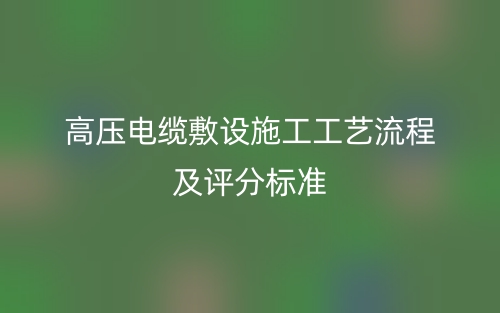 高压电缆敷设施工工艺流程及评分标准(图1)