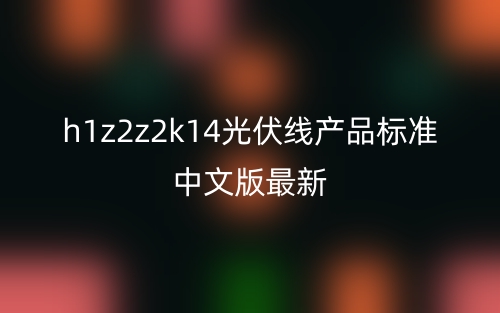 h1z2z2k14光伏线产品标准中文版最新(图1)