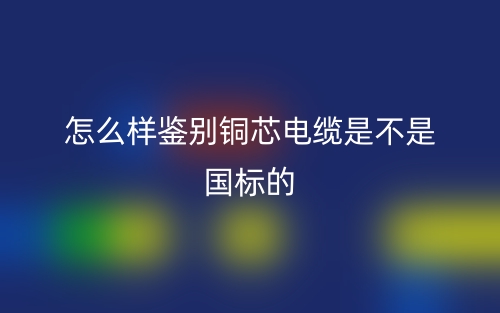 怎么样鉴别铜芯电缆是不是国标的？(图1)
