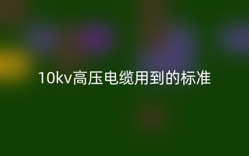 10kv高压电缆用到的标准是什么？(图1)