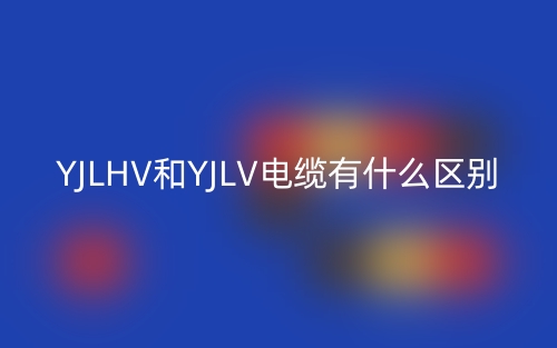 YJLHV和YJLV电缆有什么区别？(图1)