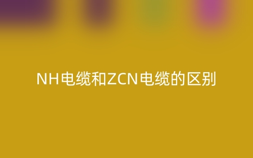 NH电缆和ZCN电缆的区别(图1)