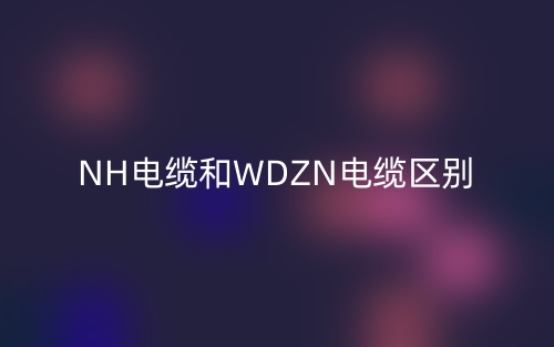 NH电缆和WDZN电缆区别(图1)