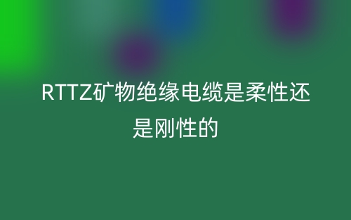 RTTZ矿物绝缘电缆是柔性还是刚性的？(图1)