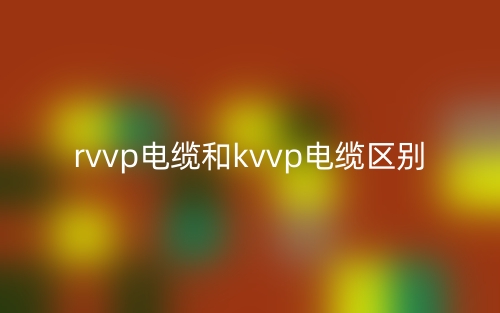 rvvp电缆和kvvp电缆的区别是什么？(图1)