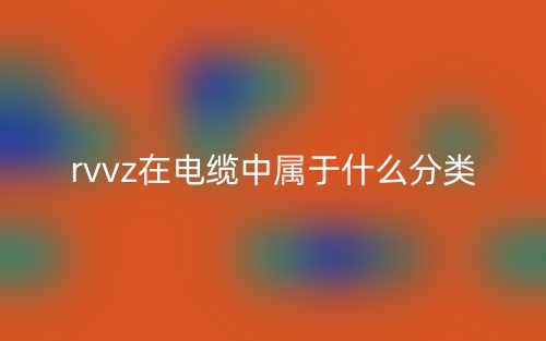 rvvz在电缆中属于什么分类？(图1)