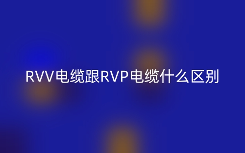RVV电缆跟RVP电缆什么区别？(图1)