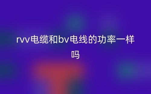 rvv电缆和bv电线的功率一样吗？(图1)