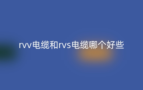 rvv电缆和rvs电缆哪个好些？(图1)