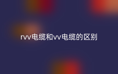 rvv电缆和vv电缆的区别是什么？(图1)