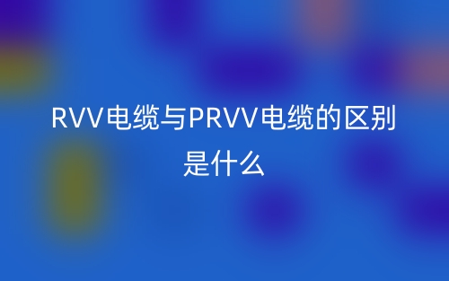 RVV电缆与PRVV电缆的区别是什么？(图1)
