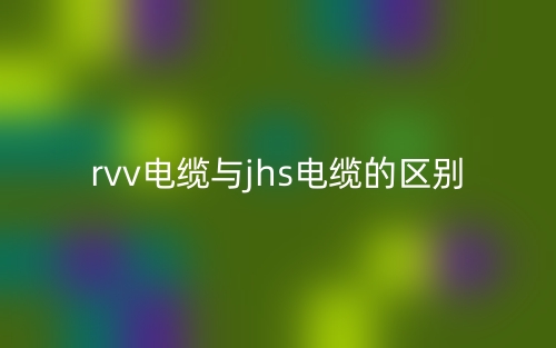 rvv电缆与jhs电缆的区别是什么？(图1)