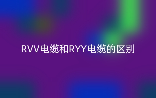RVV电缆和RYY电缆的区别是什么？(图1)