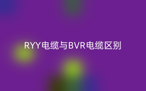 RYY电缆与BVR电缆区别是什么？(图1)