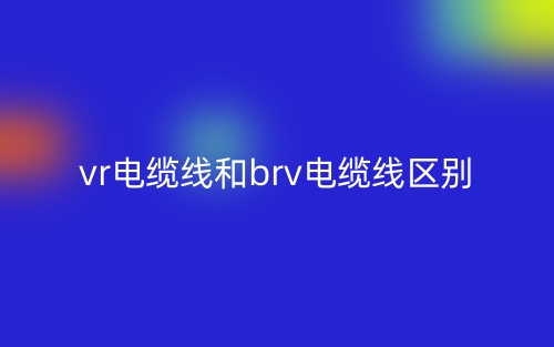 vr电缆线和brv电缆线的区别是什么？(图1)