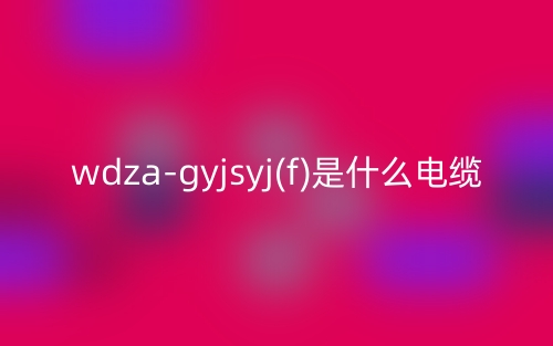 wdza-gyjsyj(f)是什么电缆(图1)