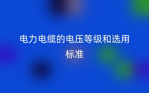 电力电缆的电压等级和选用标准(图1)