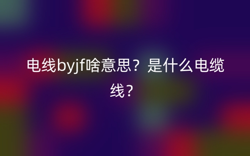 电线byjf啥意思？是什么电缆线？(图1)