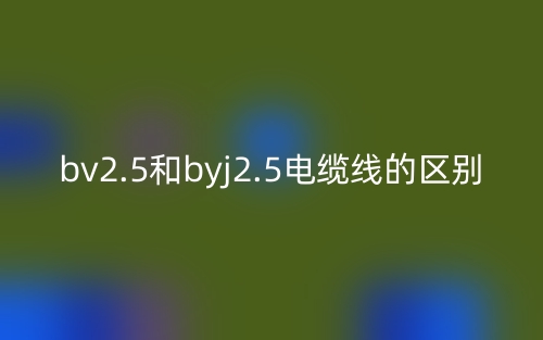 bv2.5和byj2.5电缆线的区别是什么？(图1)