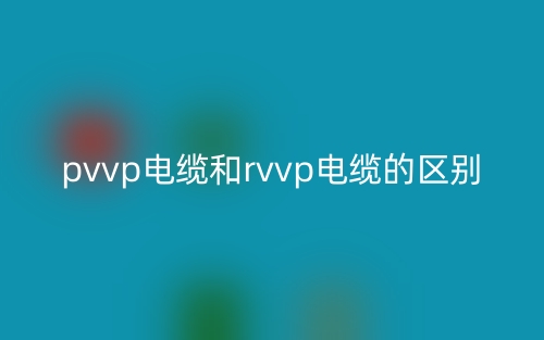 pvvp电缆和rvvp电缆的区别是什么？(图1)