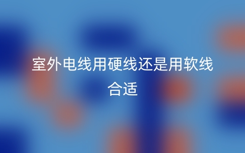 室外电线用硬线还是用软线合适？(图1)