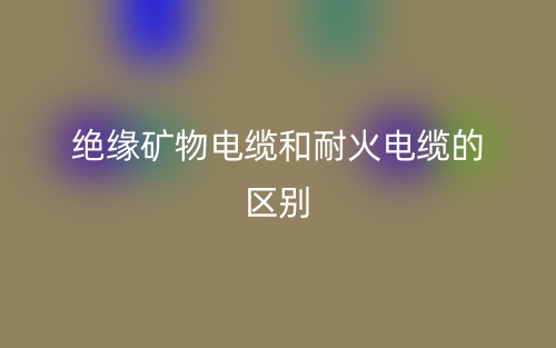绝缘矿物电缆和耐火电缆的区别是什么？(图1)