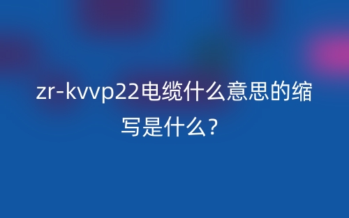 zr-kvvp22电缆什么意思的缩写是什么？(图1)