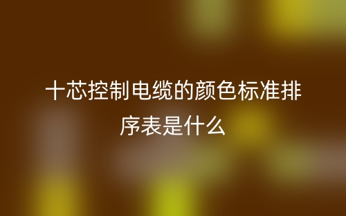十芯控制电缆的颜色标准排序表是什么？(图1)