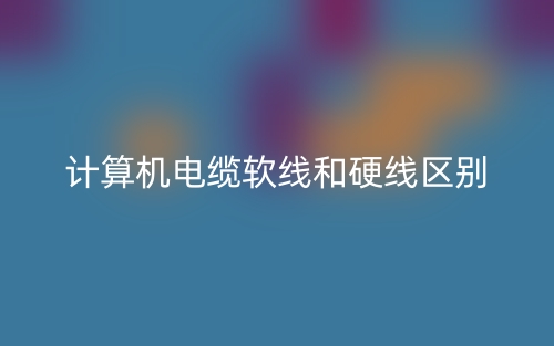 计算机电缆软线和硬线区别是什么？(图1)